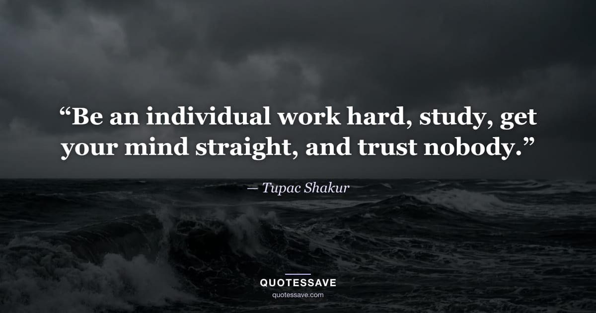 “Be an individual work hard, study, get your mind straight, and trust nobody.” — Tupac Shakur