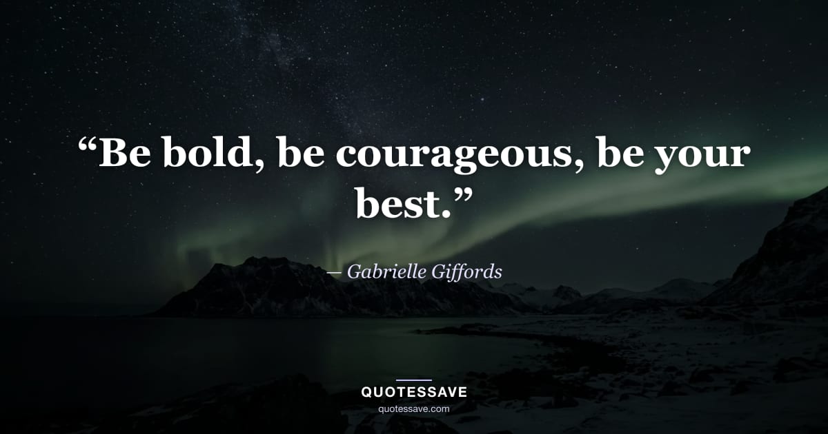 “Be bold, be courageous, be your best.” — Gabrielle Giffords