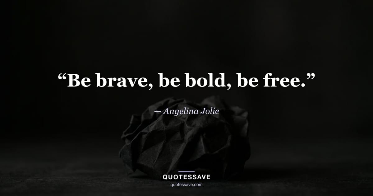 “Be brave, be bold, be free.” — Angelina Jolie