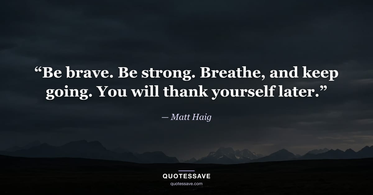 “Be brave. Be strong. Breathe, and keep going. You will thank yourself later.” — Matt Haig