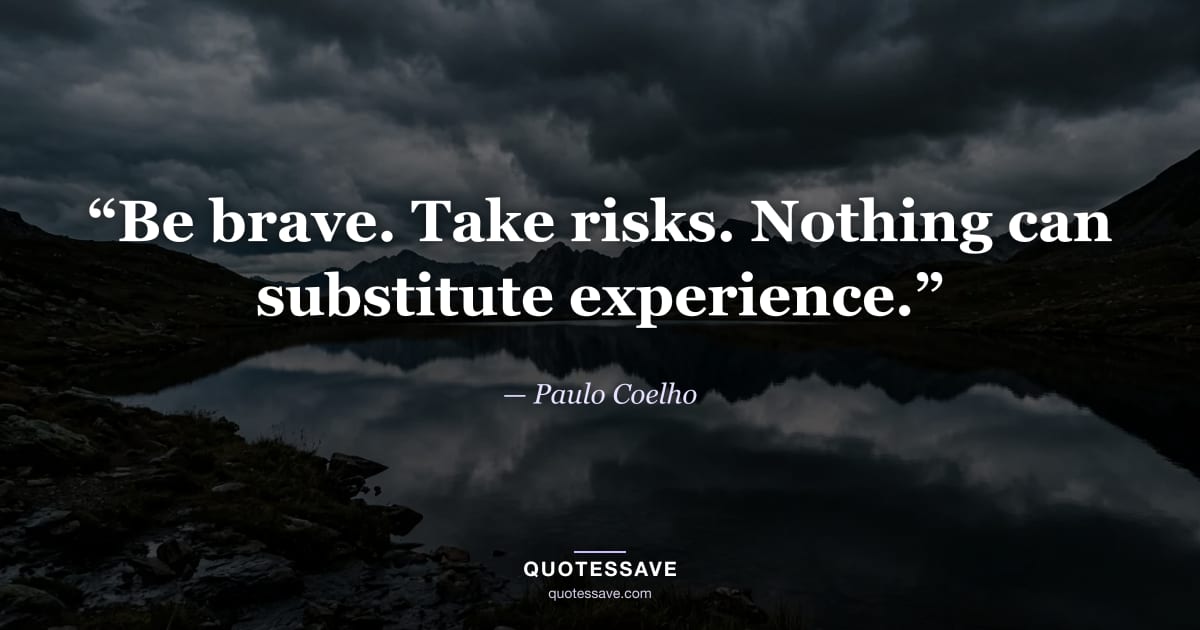 “Be brave. Take risks. Nothing can substitute experience.” — Paulo Coelho