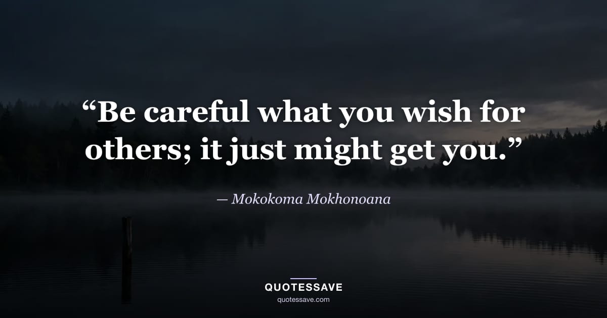 “Be careful what you wish for others; it just might get you.” — Mokokoma Mokhonoana