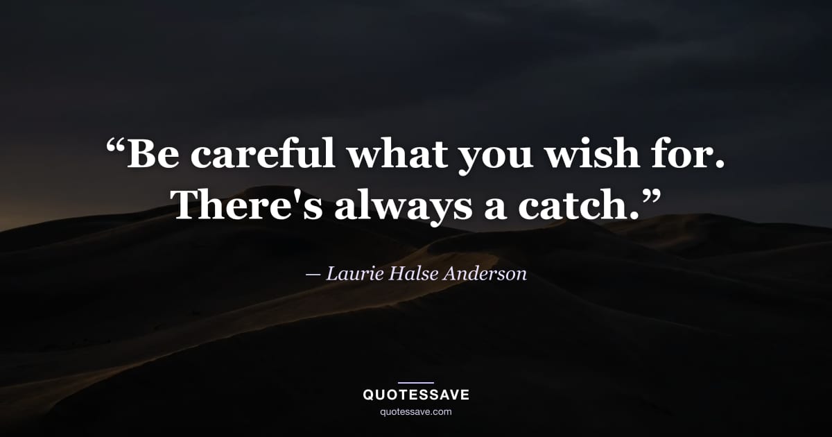 “Be careful what you wish for. There's always a catch.” — Laurie Halse Anderson