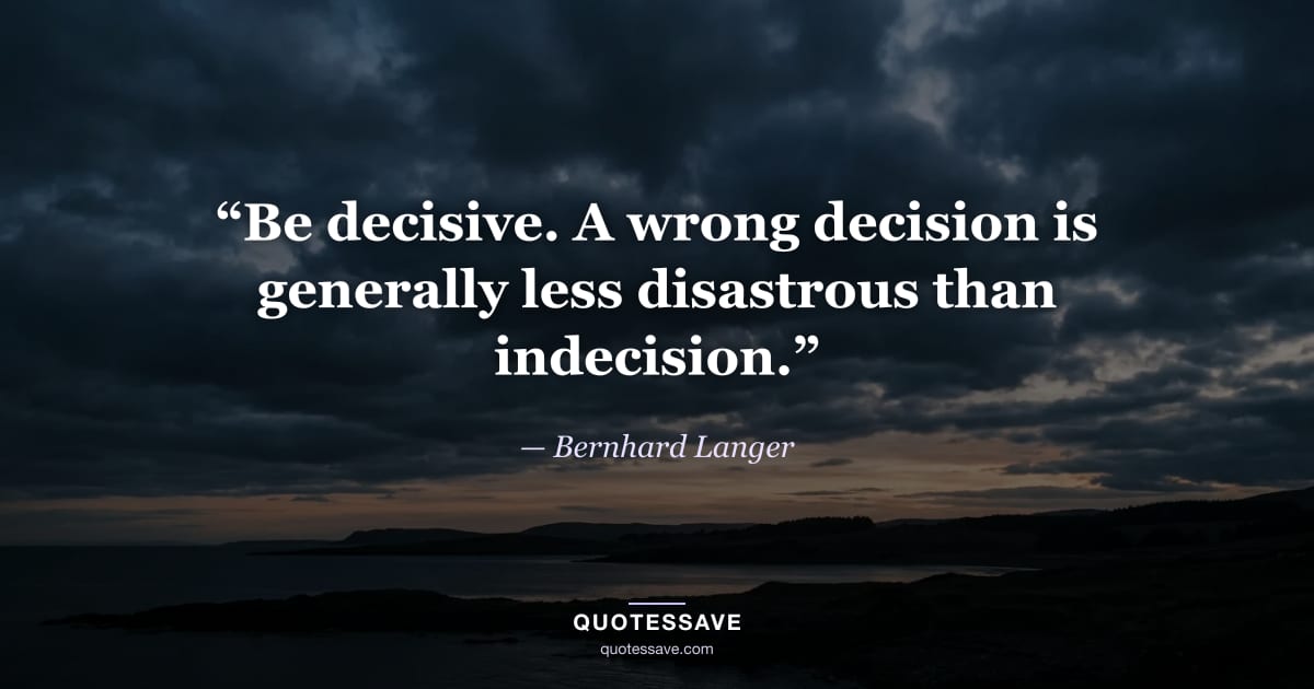 “Be decisive. A wrong decision is generally less disastrous than indecision.” — Bernhard Langer