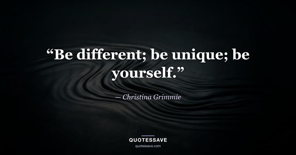“Be different; be unique; be yourself.” — Christina Grimmie