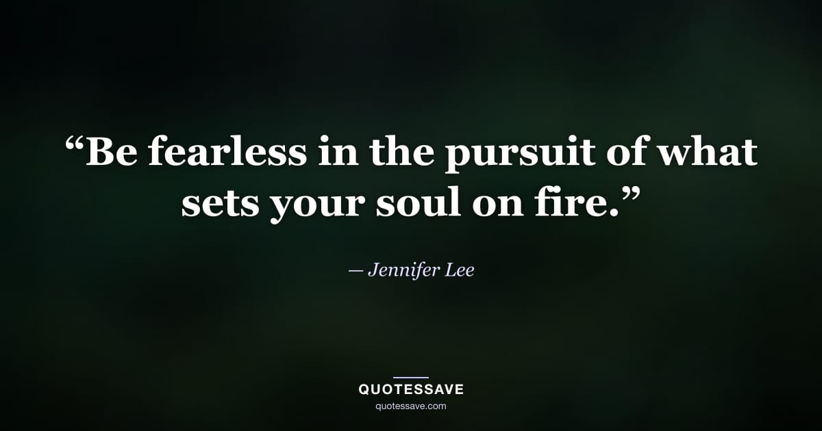 “Be fearless in the pursuit of what sets your soul on fire.” — Jennifer Lee