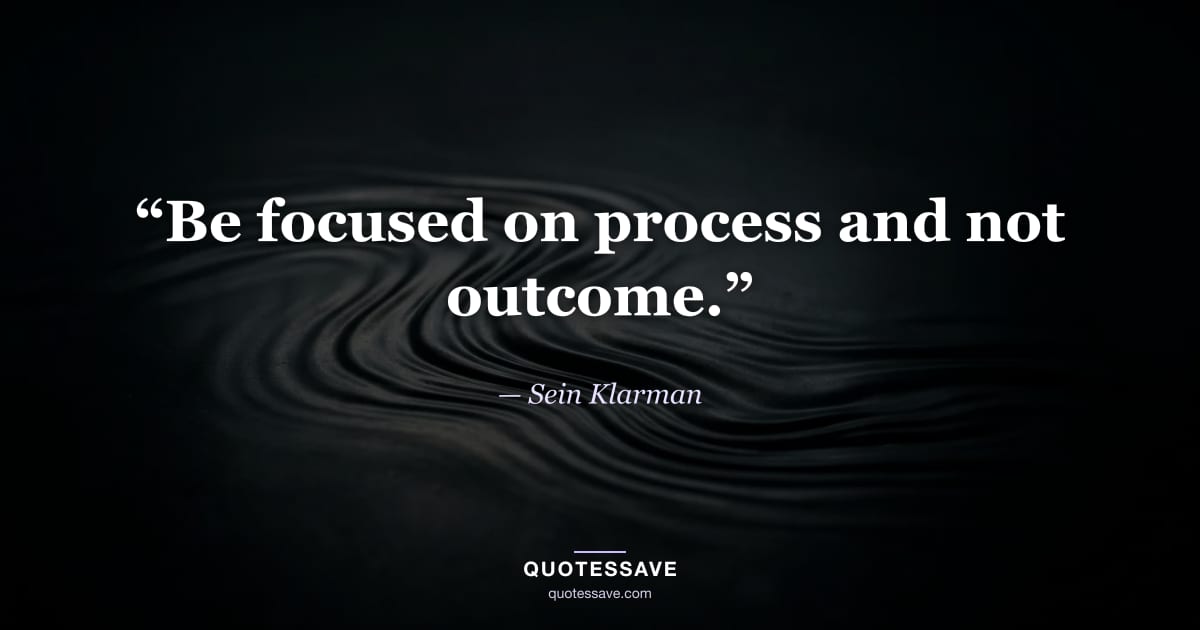“Be focused on process and not outcome.” — Sein Klarman