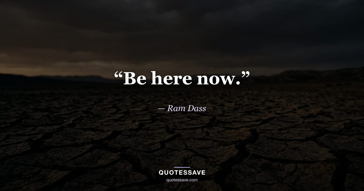 “Be here now.” — Ram Dass