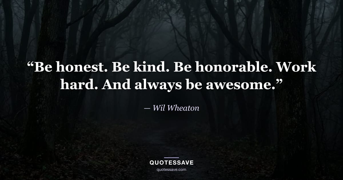 “Be honest. Be kind. Be honorable. Work hard. And always be awesome.” — Wil Wheaton