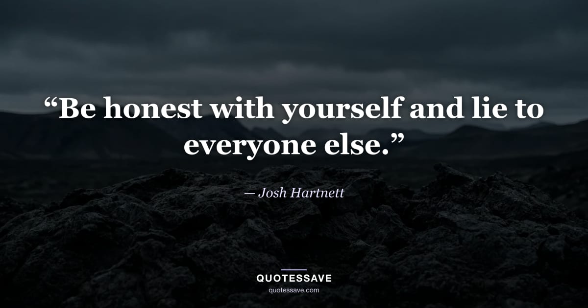 “Be honest with yourself and lie to everyone else.” — Josh Hartnett