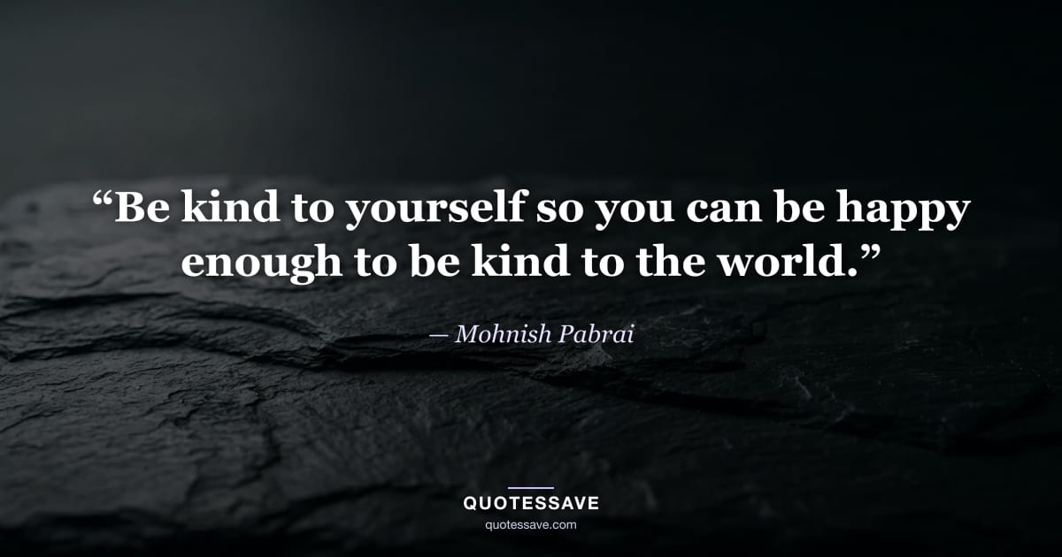 “Be kind to yourself so you can be happy enough to be kind to the world.” — Mohnish Pabrai