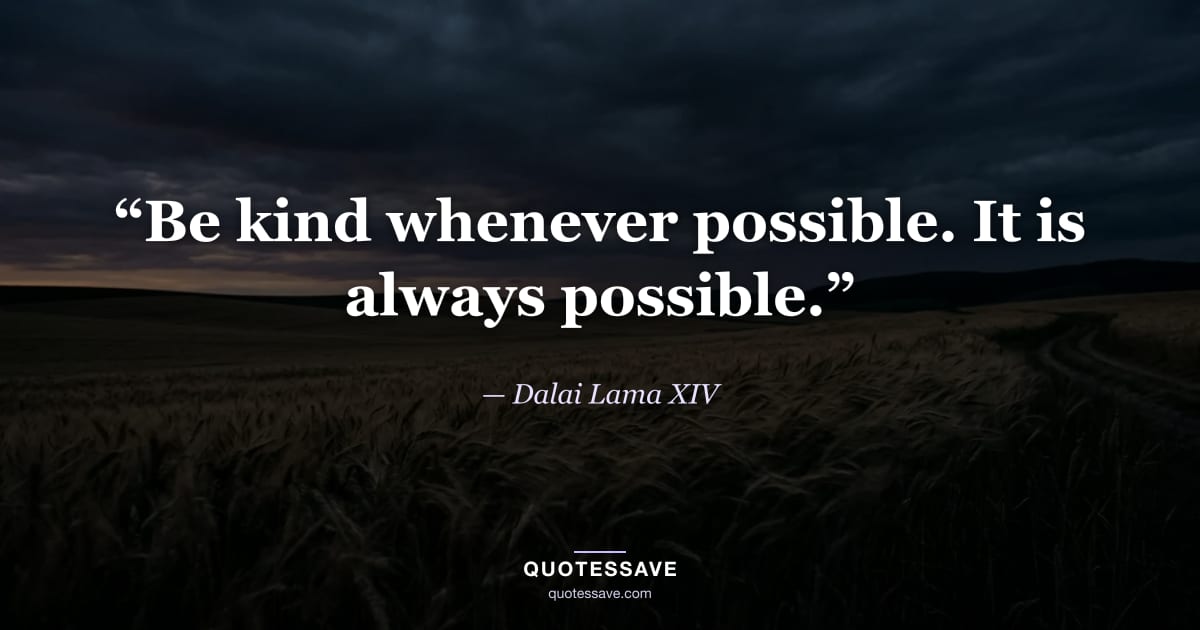 “Be kind whenever possible. It is always possible.” — Dalai Lama XIV