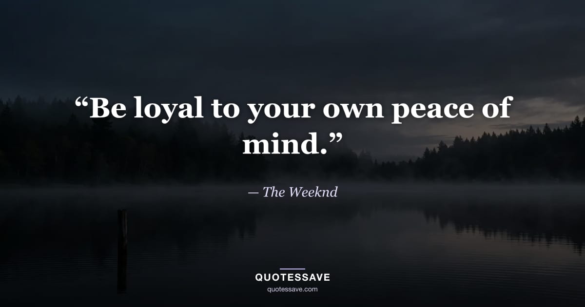 “Be loyal to your own peace of mind.” — The Weeknd
