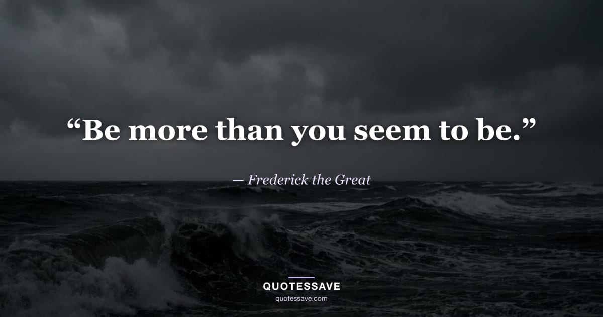 “Be more than you seem to be.” — Frederick the Great