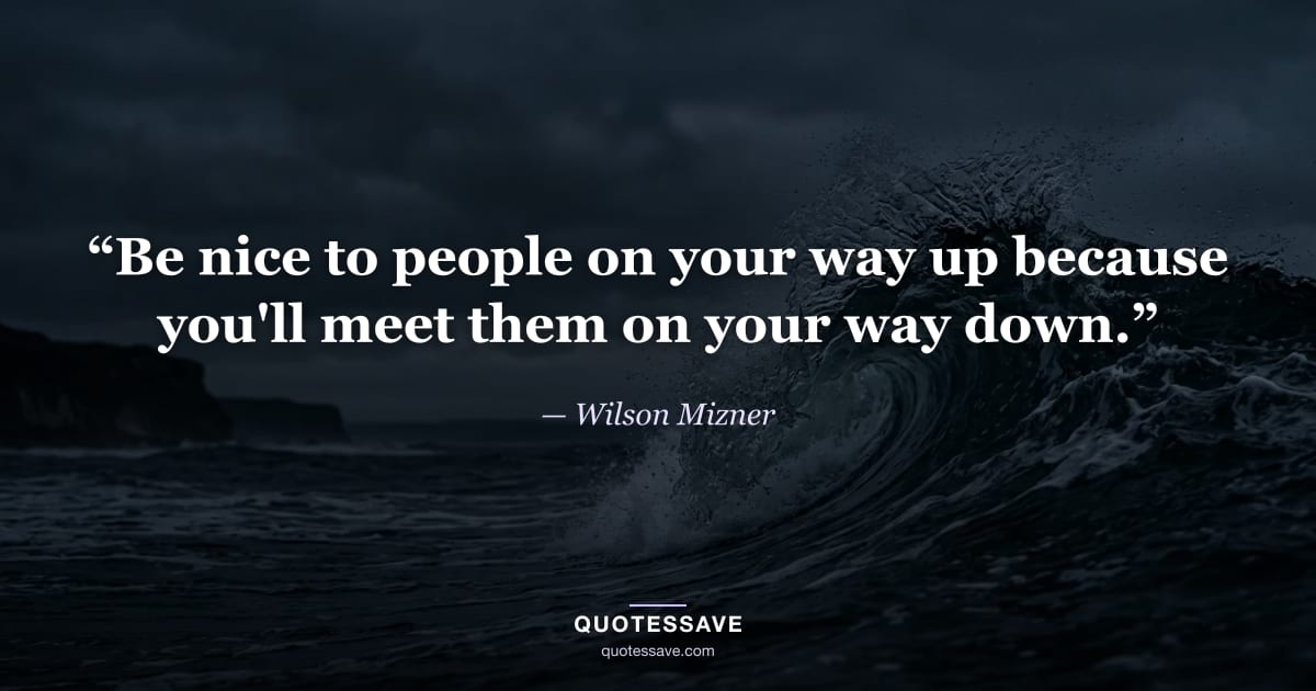 “Be nice to people on your way up because you'll meet them on your way down.” — Wilson Mizner