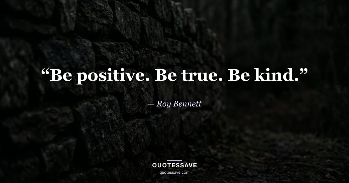 “Be positive. Be true. Be kind.” — Roy Bennett