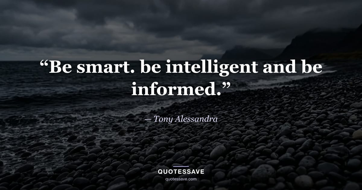 “Be smart. be intelligent and be informed.” — Tony Alessandra