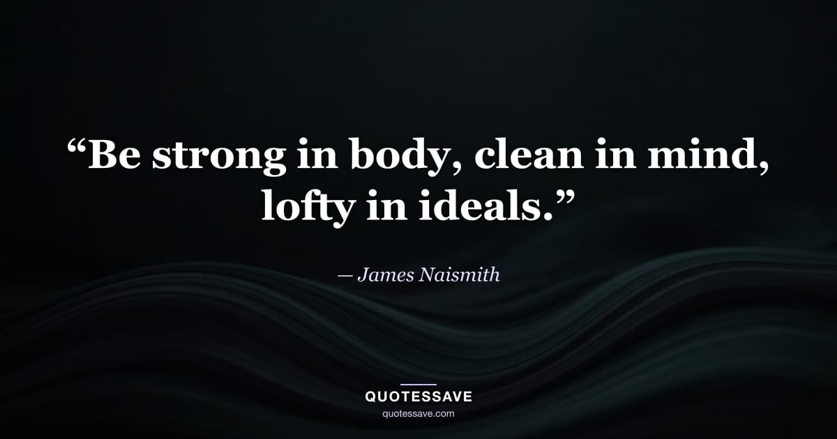 “Be strong in body, clean in mind, lofty in ideals.” — James Naismith