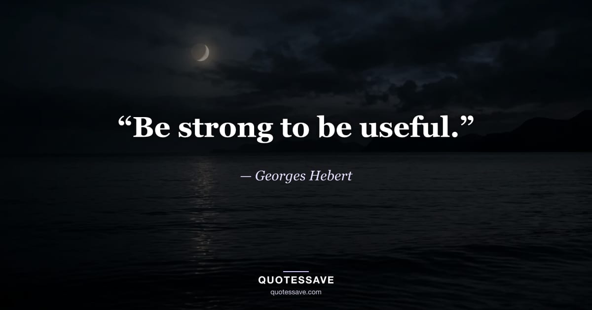 “Be strong to be useful.” — Georges Hebert