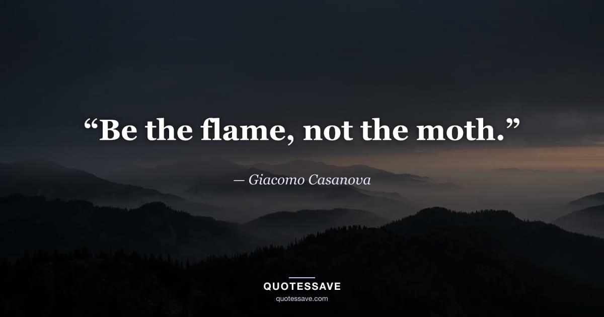 “Be the flame, not the moth.” — Giacomo Casanova