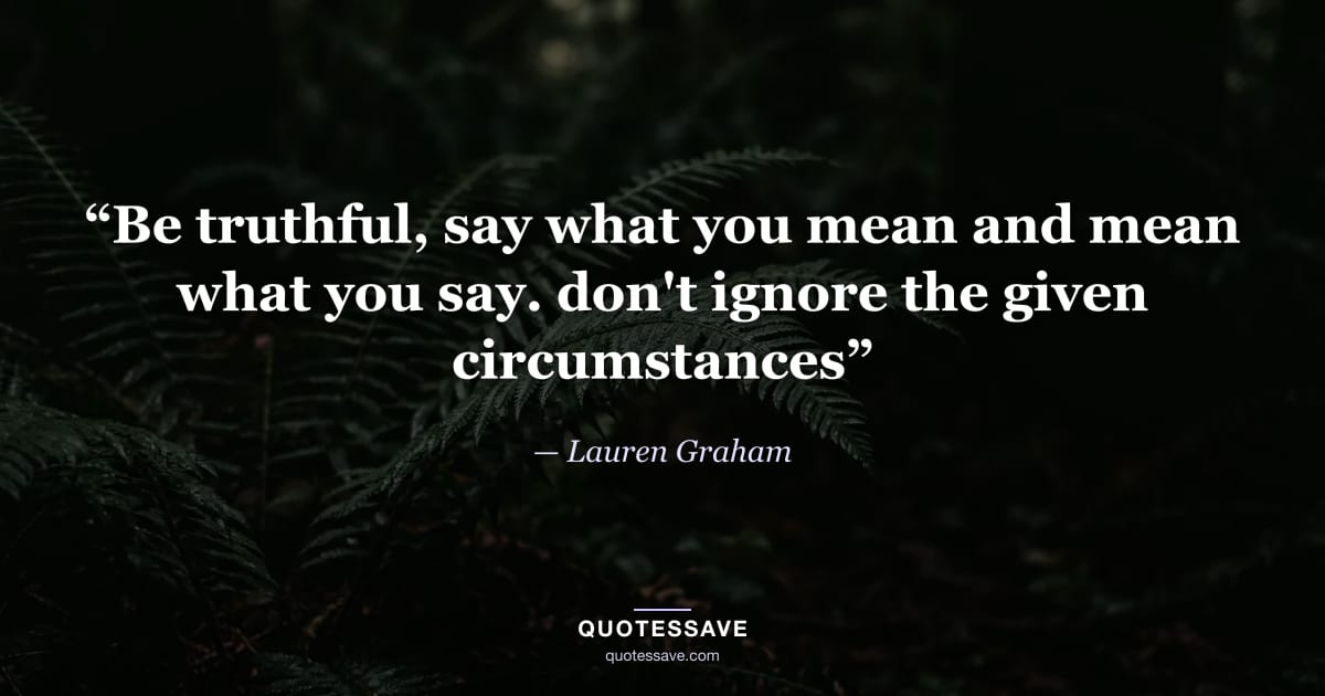 “Be truthful, say what you mean and mean what you say. don't ignore the given circumstances” — Lauren Graham