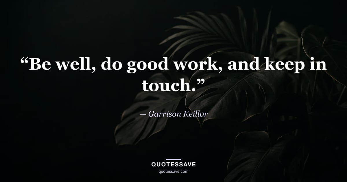 “Be well, do good work, and keep in touch.” — Garrison Keillor