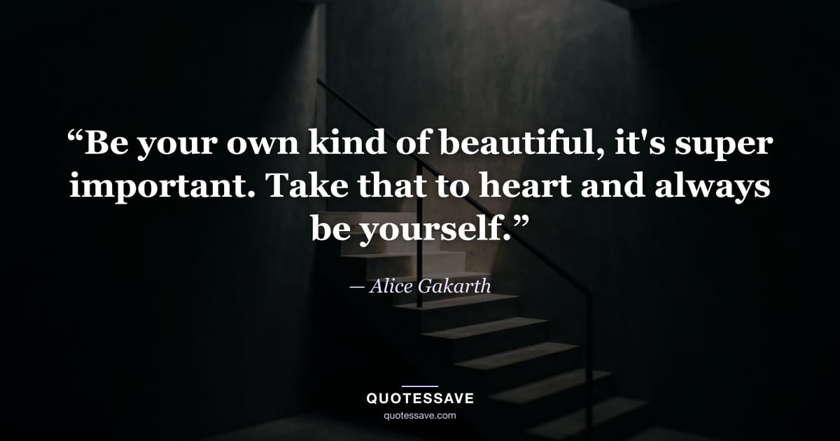 “Be your own kind of beautiful, it's super important. Take that to heart and always be yourself.” — Alice Gakarth