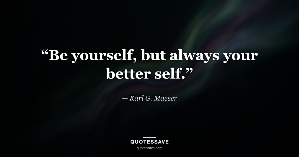 “Be yourself, but always your better self.” — Karl G. Maeser