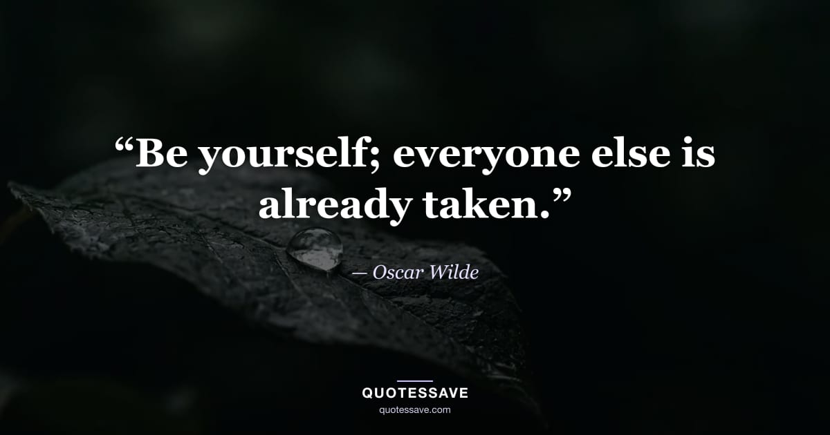 “Be yourself; everyone else is already taken.” — Oscar Wilde