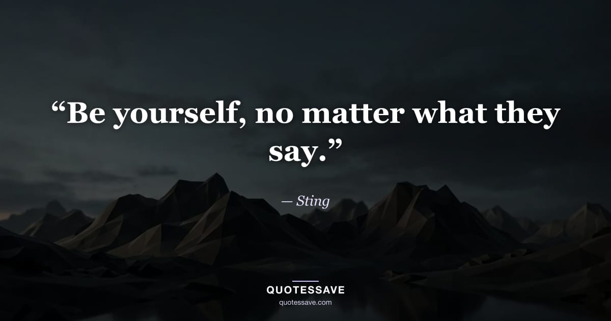 “Be yourself, no matter what they say.” — Sting