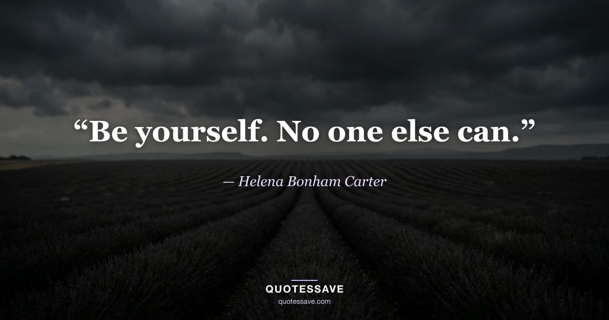 “Be yourself. No one else can.” — Helena Bonham Carter
