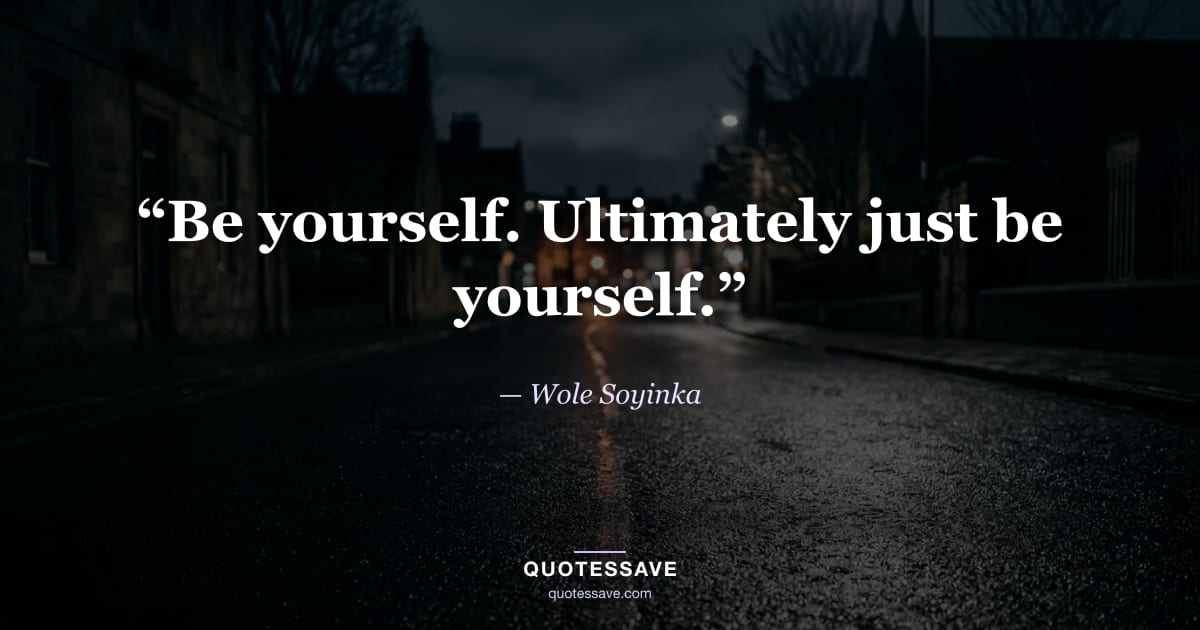 “Be yourself. Ultimately just be yourself.” — Wole Soyinka