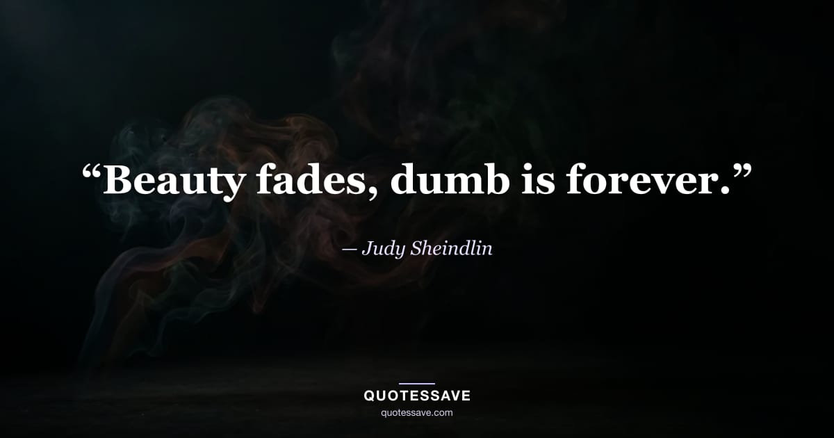 “Beauty fades, dumb is forever.” — Judy Sheindlin
