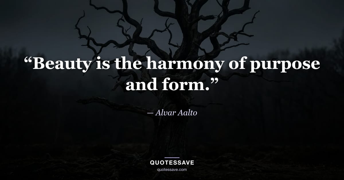 “Beauty is the harmony of purpose and form.” — Alvar Aalto