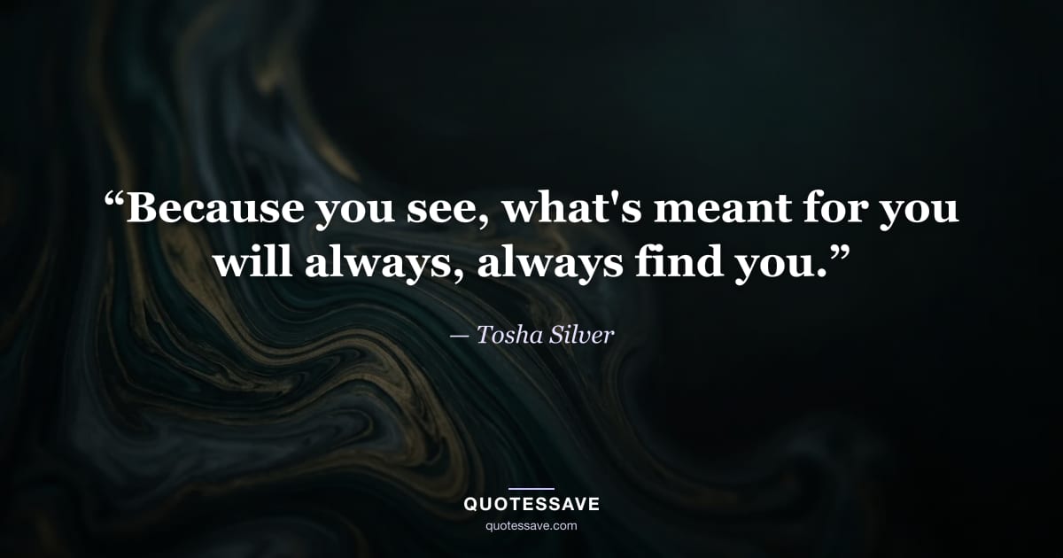 “Because you see, what's meant for you will always, always find you.” — Tosha Silver