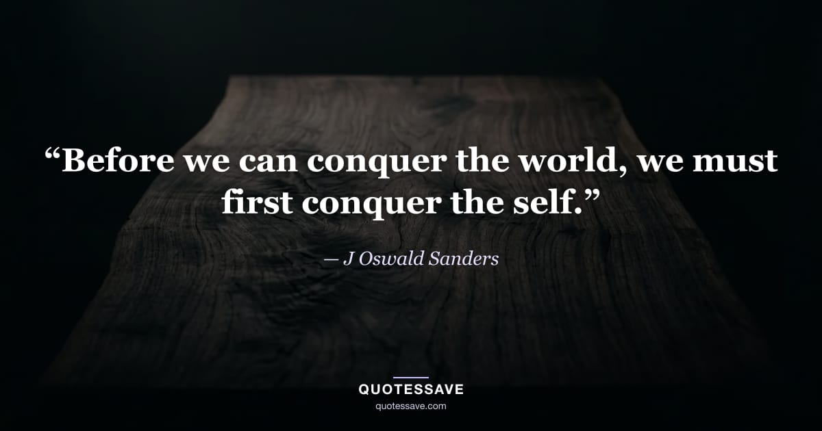 “Before we can conquer the world, we must first conquer the self.” — J Oswald Sanders