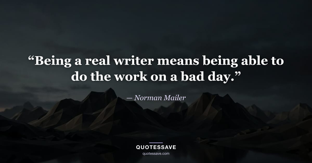 “Being a real writer means being able to do the work on a bad day.” — Norman Mailer