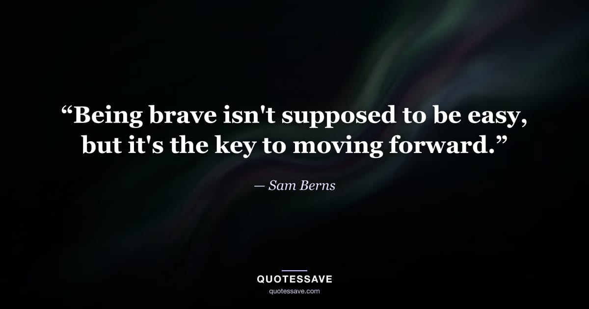 “Being brave isn't supposed to be easy, but it's the key to moving forward.” — Sam Berns
