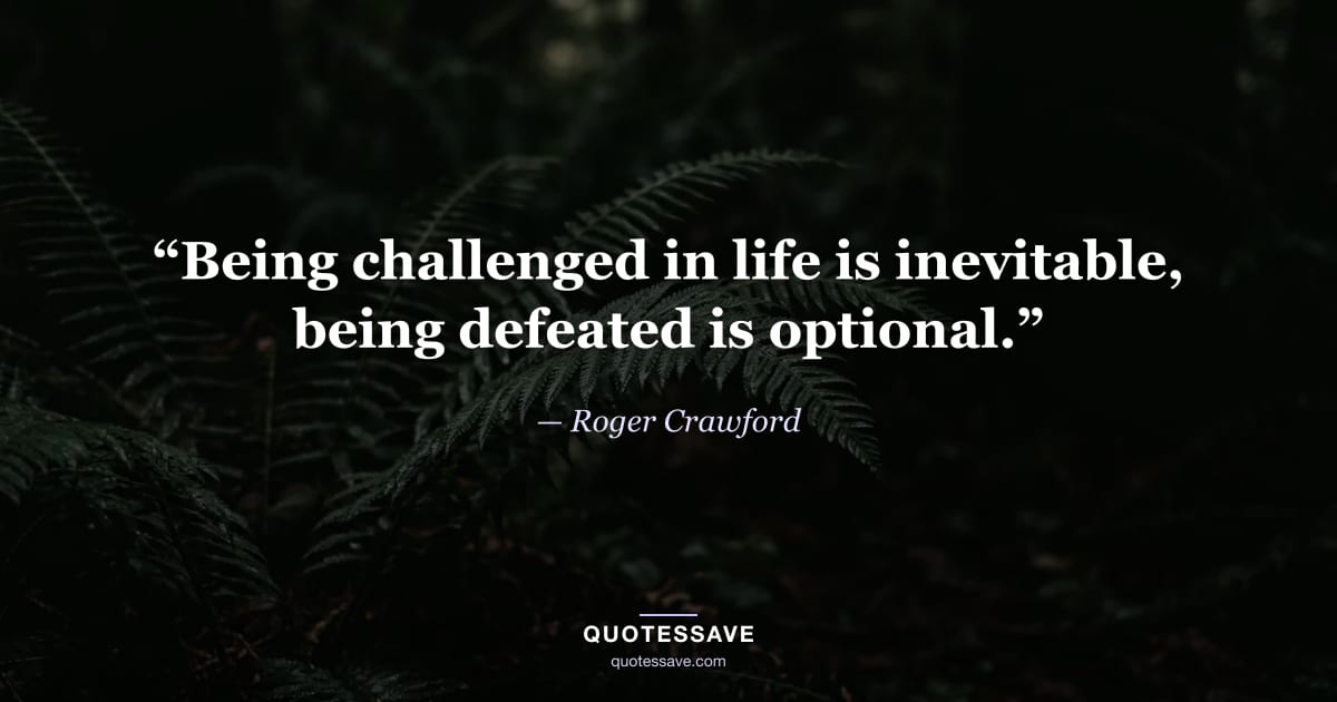 “Being challenged in life is inevitable, being defeated is optional.” — Roger Crawford