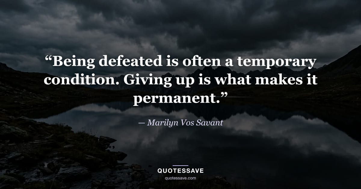 “Being defeated is often a temporary condition. Giving up is what makes it permanent.” — Marilyn Vos Savant