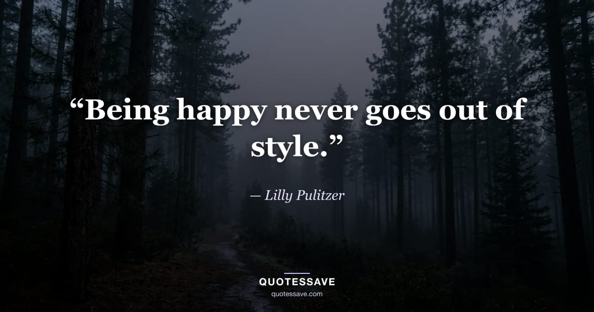 “Being happy never goes out of style.” — Lilly Pulitzer
