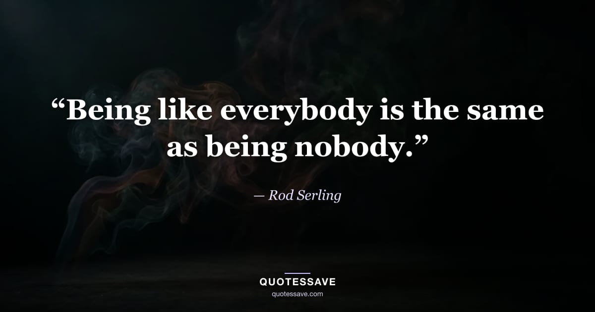 “Being like everybody is the same as being nobody.” — Rod Serling