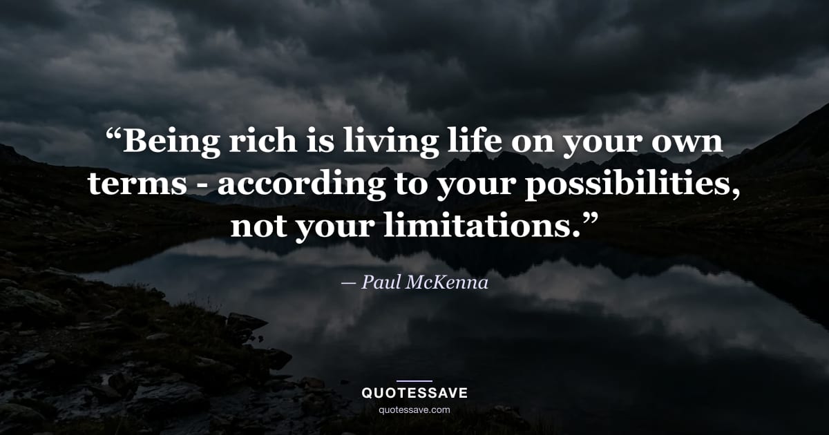 “Being rich is living life on your own terms - according to your possibilities, not your limitations.” — Paul McKenna