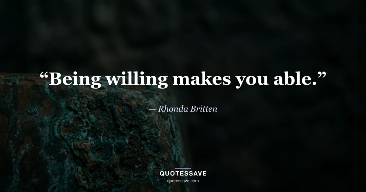 “Being willing makes you able.” — Rhonda Britten