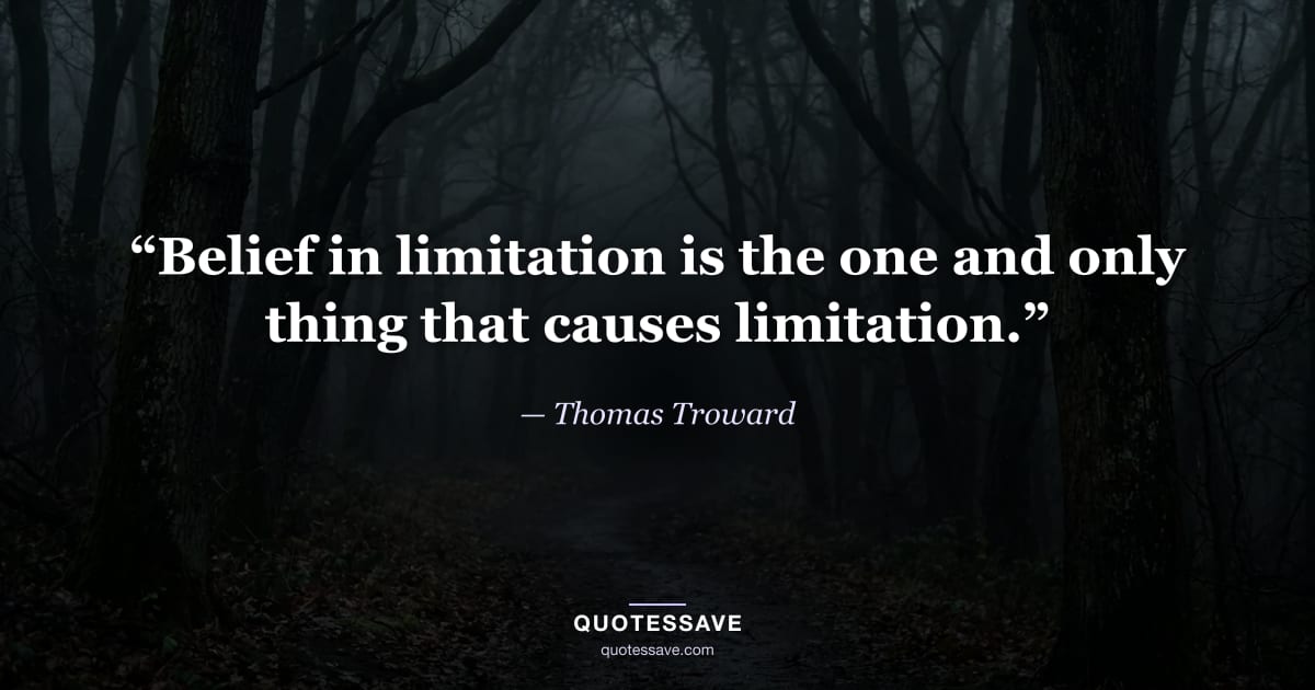 “Belief in limitation is the one and only thing that causes limitation.” — Thomas Troward
