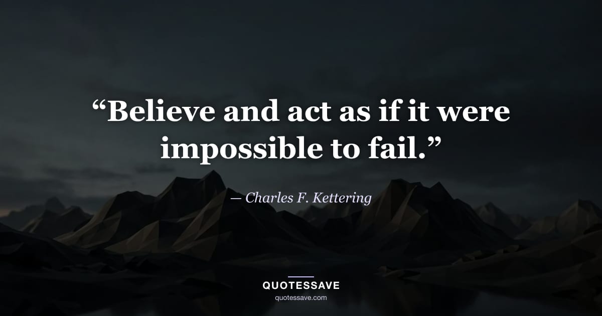 “Believe and act as if it were impossible to fail.” — Charles F. Kettering