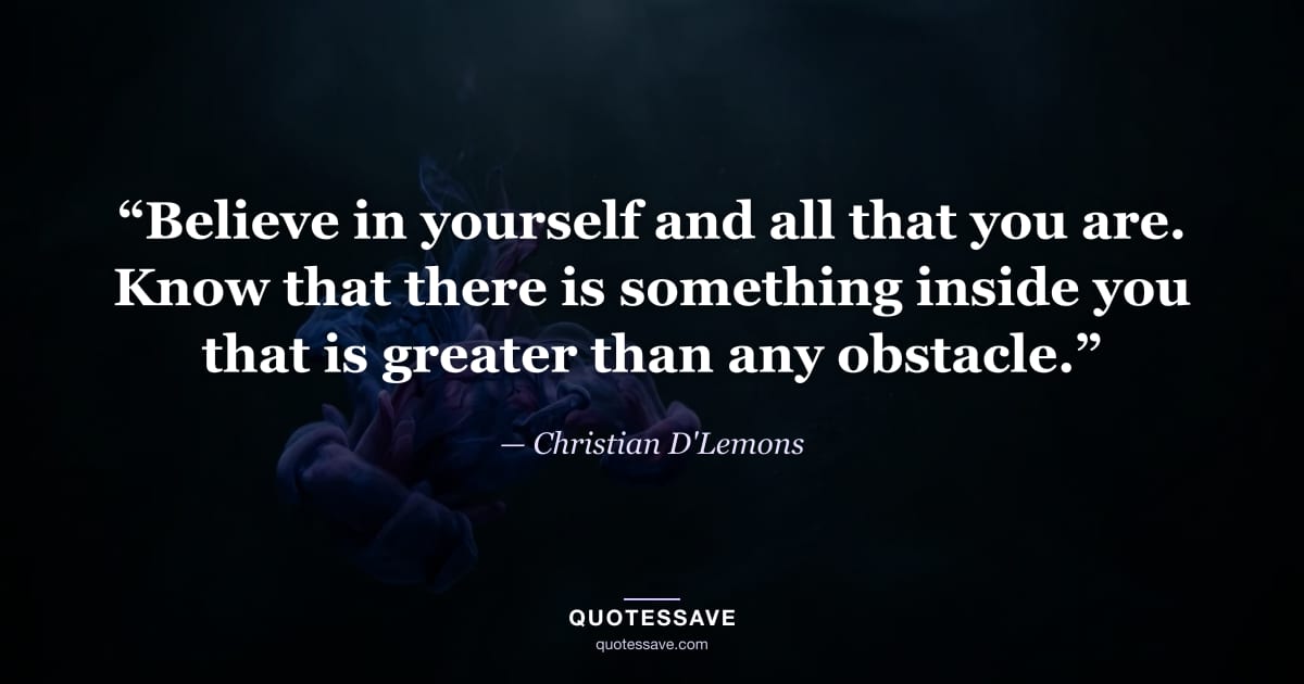 “Believe in yourself and all that you are. Know that there is something inside you that is greater than any obstacle.” — Christian D'Lemons