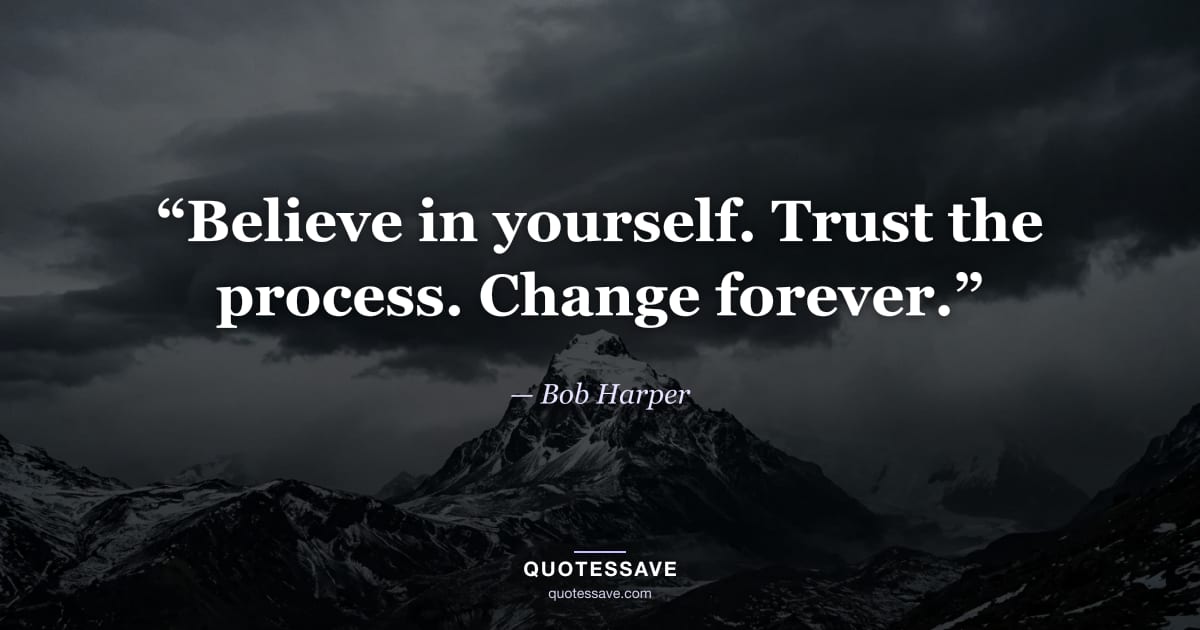“Believe in yourself. Trust the process. Change forever.” — Bob Harper