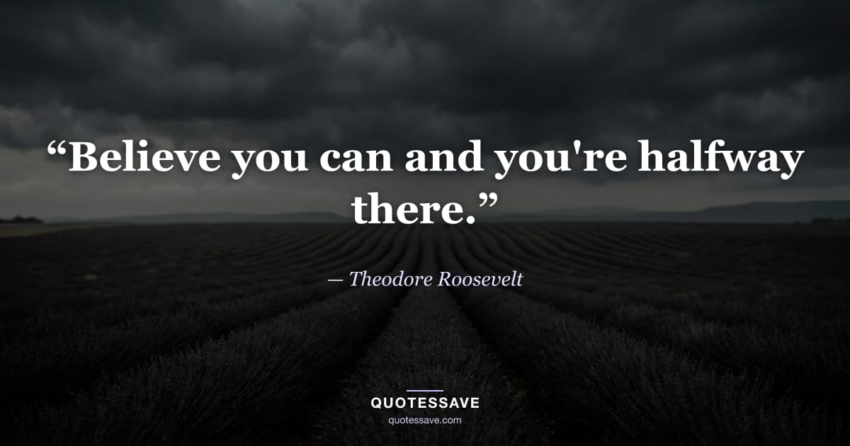“Believe you can and you're halfway there.” — Theodore Roosevelt
