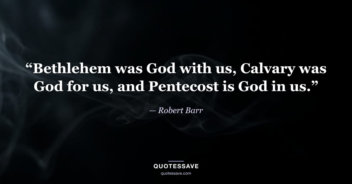 “Bethlehem was God with us, Calvary was God for us, and Pentecost is God in us.” — Robert Barr